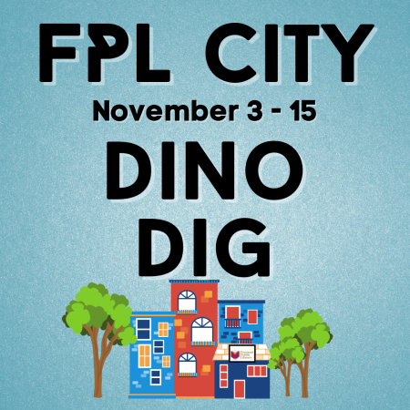 FPL City November 3 - 15 is Dino Dig! Drop in for some pretend play at the Dino Dig site.